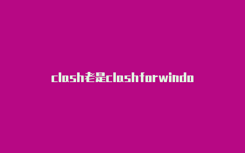 clash老是clashforwindows合法吗链接不上