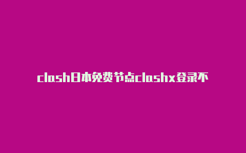 clash日本免费节点clashx登录不上