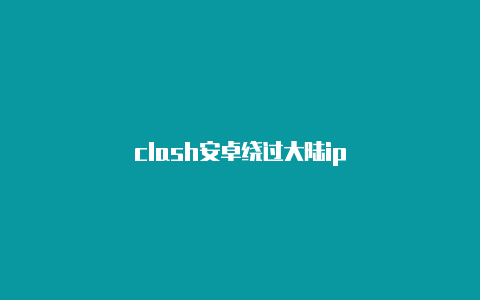 clash安卓绕过大陆ip