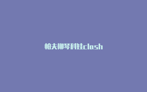 帕夫柳琴科娃clash