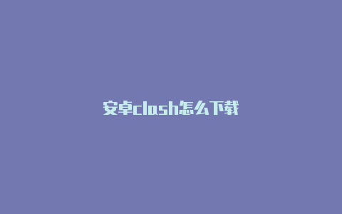 安卓clash怎么下载