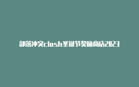 部落冲突clash圣诞节奖励商店2023