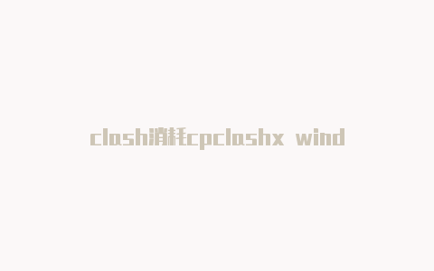 clash消耗cpclashx windows配置u