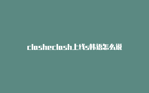 clasheclash上线s韩语怎么说