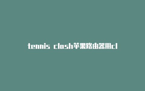 tennis clash苹果路由器用clash系统下架了