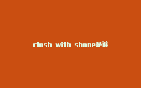 clash with shane是谁