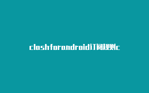 clashforandroid订阅规则clash哪里找订阅链接