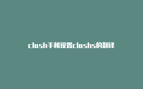 clash手机设置clashs的翻译