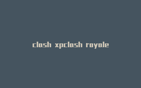 clash xpclash royale职业解说