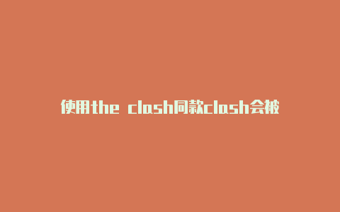 使用the clash同款clash会被抓吗