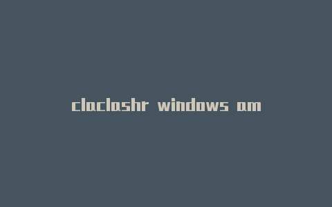 claclashr windows amd64sh覆写怎么用