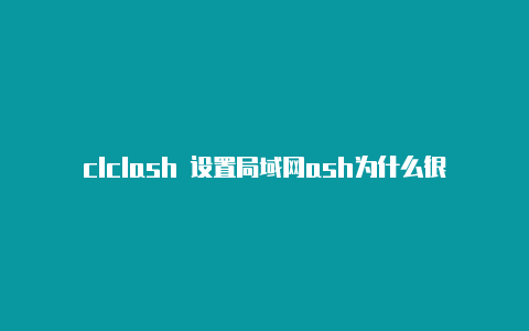 clclash 设置局域网ash为什么很慢