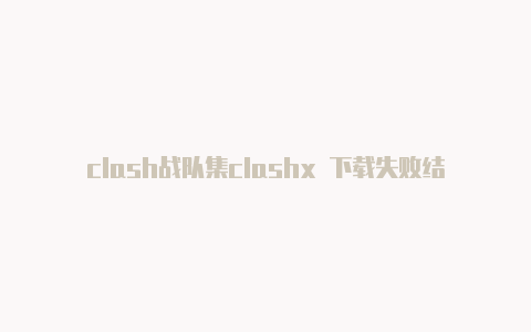 clash战队集clashx 下载失败结