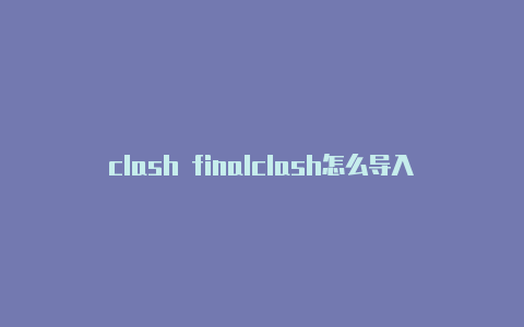 clash finalclash怎么导入订阅链接