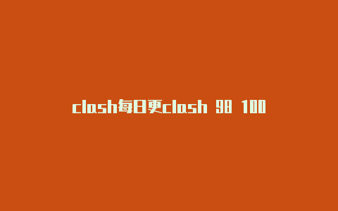 clash每日更clash 98 100 pro新