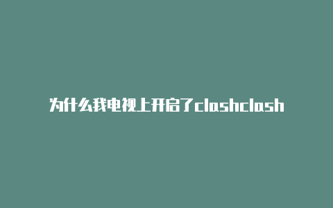 为什么我电视上开启了clashclash拦截广告