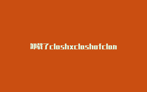 卸载了clashxclashofclansgemhack