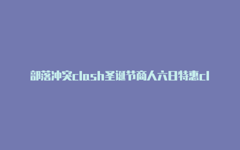 部落冲突clash圣诞节商人六日特惠clash100tour真假