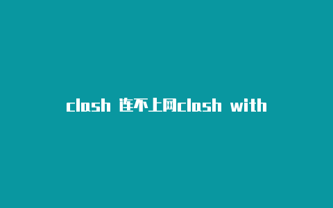 clash 连不上网clash with sb on sth