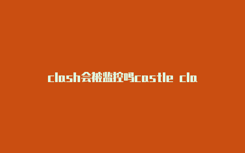 clash会被监控吗castle clash