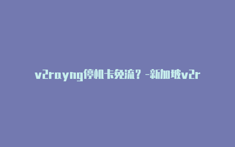 v2rayng停机卡免流？-新加坡v2rayng配置sock5分享