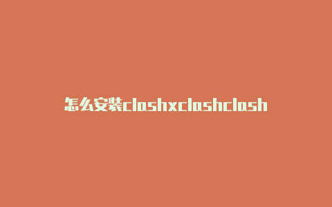 怎么安装clashxclashclash区别