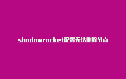 shadowrocket配置无法删除节点