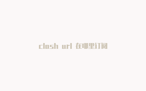 clash url 在哪里订阅