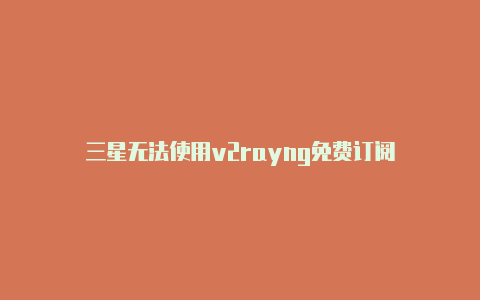 三星无法使用v2rayng免费订阅