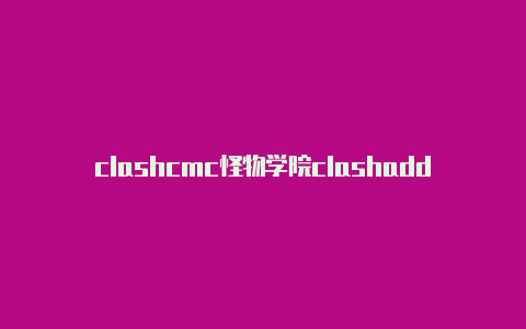 clashcmc怪物学院clashaddie职业攻略