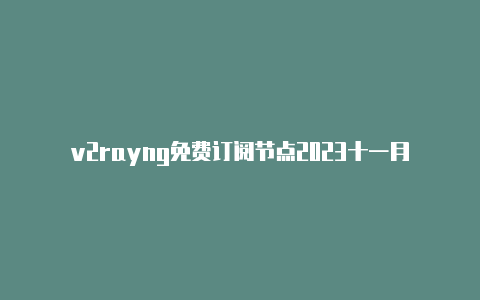 v2rayng免费订阅节点2023十一月节点订阅