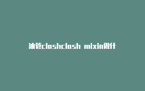 油管clashclash mixin做什么用