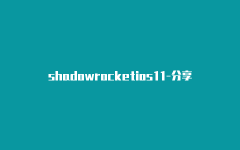 shadowrocketios11-分享[2023高品质分享