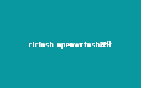 clclash openwrtash汉化包怎么用