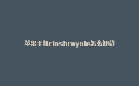 苹果手机clashroyale怎么卸载