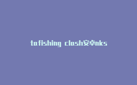 tafishing clash安卓nks clash